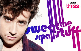 SWEAT THE SMALL STUFF - BBC THREE